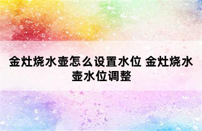 金灶烧水壶怎么设置水位 金灶烧水壶水位调整